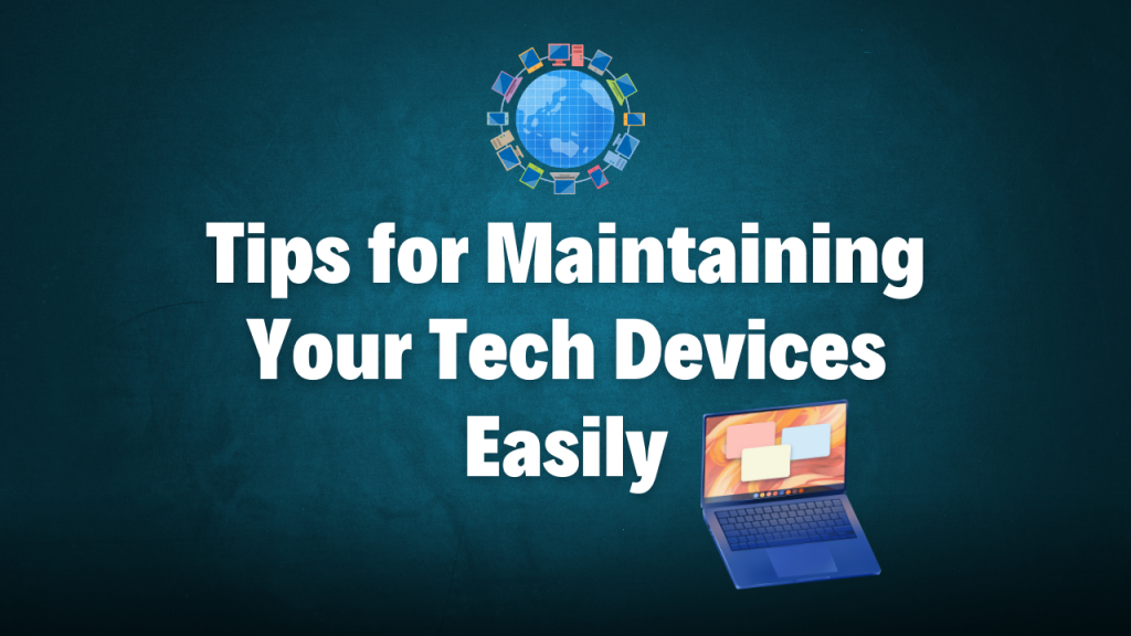 Tips for Maintaining Your Tech Devices Easily