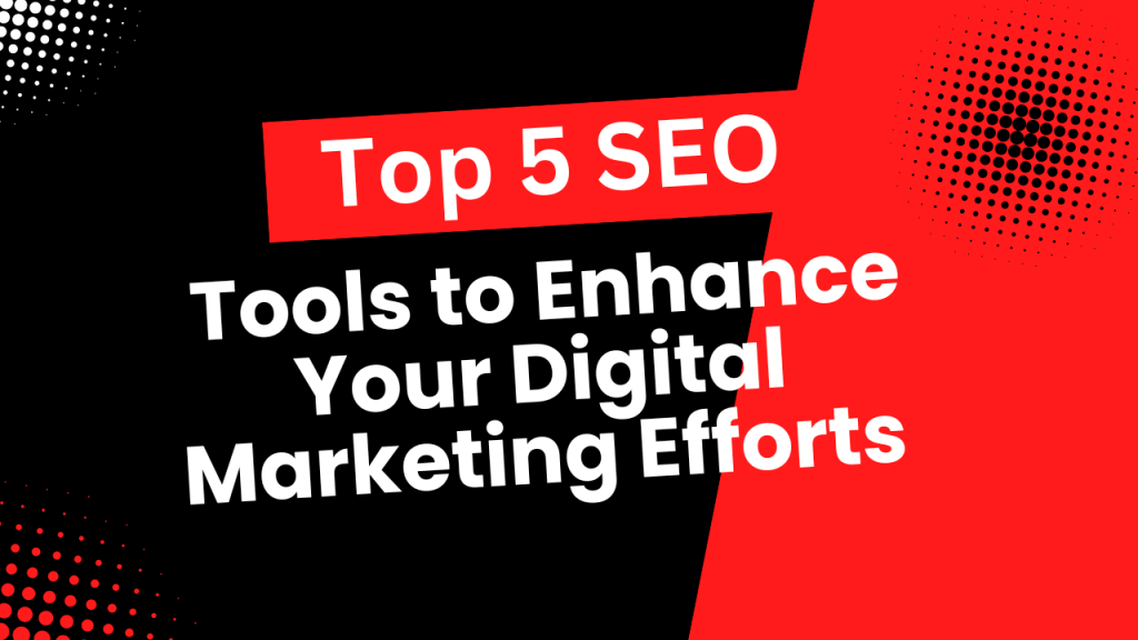 Top 5 SEO Tools to Enhance Your Digital Marketing Efforts